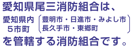 愛知県尾三消防組合は、愛知県内5地区（日進市・みよし市・東郷町・豊明市・長久手市）を管轄する消防組合です。